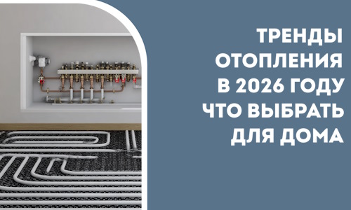 Тренды отопления в 2026 году что выбрать для дома в Серове